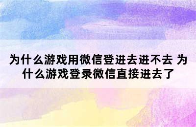 为什么游戏用微信登进去进不去 为什么游戏登录微信直接进去了